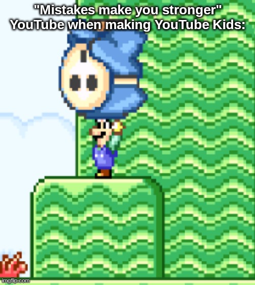 That was a terrible mistake. | "Mistakes make you stronger"
YouTube when making YouTube Kids: | image tagged in ytkids | made w/ Imgflip meme maker