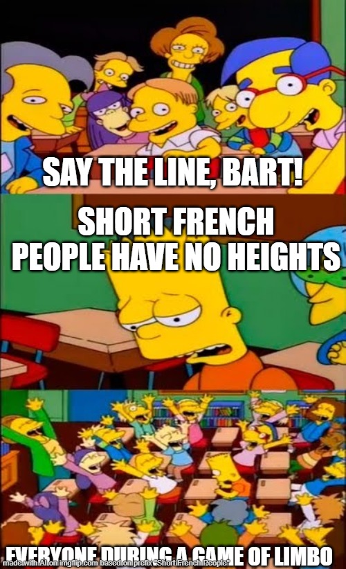 ah yes the french | SAY THE LINE, BART! SHORT FRENCH PEOPLE HAVE NO HEIGHTS; EVERYONE DURING A GAME OF LIMBO | image tagged in say the line bart simpsons,old french man | made w/ Imgflip meme maker