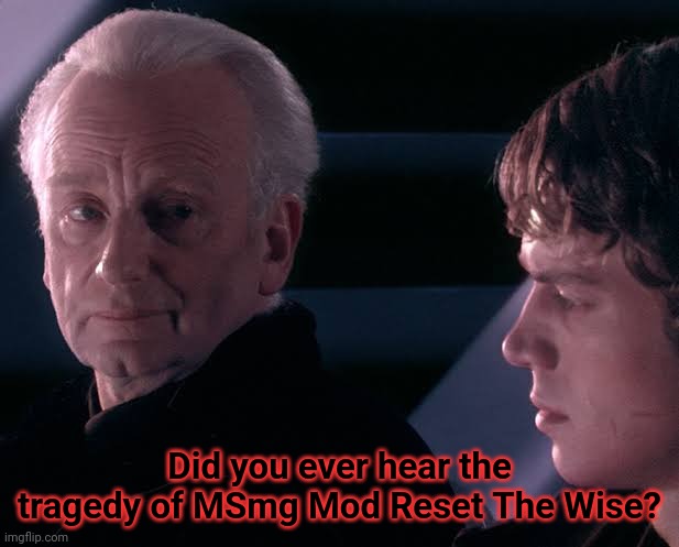 Did you hear the tragedy of Darth Plagueis the wise | Did you ever hear the tragedy of MSmg Mod Reset The Wise? | image tagged in did you hear the tragedy of darth plagueis the wise | made w/ Imgflip meme maker