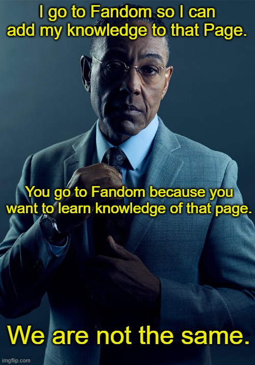 Gus Fring we are not the same | I go to Fandom so I can add my knowledge to that Page. You go to Fandom because you want to learn knowledge of that page. We are not the same. | image tagged in gus fring we are not the same,fandom,facts | made w/ Imgflip meme maker