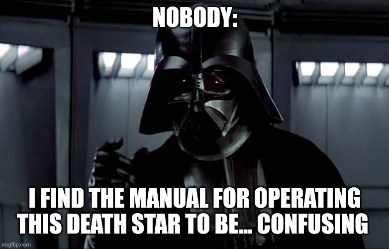 Vader doesn't understand the manual | NOBODY:; I FIND THE MANUAL FOR OPERATING THIS DEATH STAR TO BE... CONFUSING | image tagged in darth vader lack of faith,star wars,jpfan102504 | made w/ Imgflip meme maker
