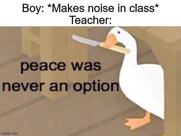 This happend to me once... | Boy: *Makes noise in class*
Teacher: | image tagged in memes,funny,relatable | made w/ Imgflip meme maker