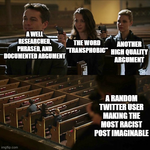 Every online argument | A WELL RESEARCHED, PHRASED, AND DOCUMENTED ARGUMENT; THE WORD "TRANSPHOBIC"; ANOTHER HIGH QUALITY ARGUMENT; A RANDOM TWITTER USER MAKING THE MOST RACIST POST IMAGINABLE | image tagged in assassination chain | made w/ Imgflip meme maker