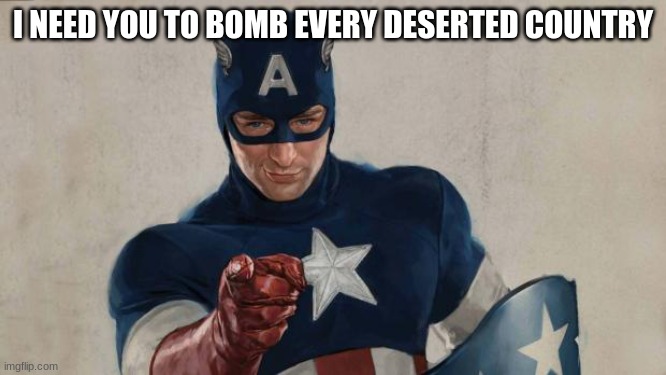 i need you | I NEED YOU TO BOMB EVERY DESERTED COUNTRY | image tagged in captain america we need you | made w/ Imgflip meme maker