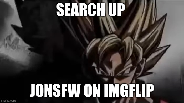 Goku Staring | SEARCH UP; JONSFW ON IMGFLIP | image tagged in goku staring | made w/ Imgflip meme maker