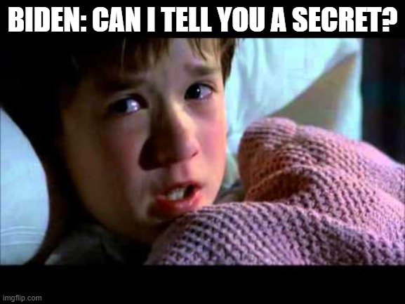 I see dead people | BIDEN: CAN I TELL YOU A SECRET? | image tagged in i see dead people | made w/ Imgflip meme maker