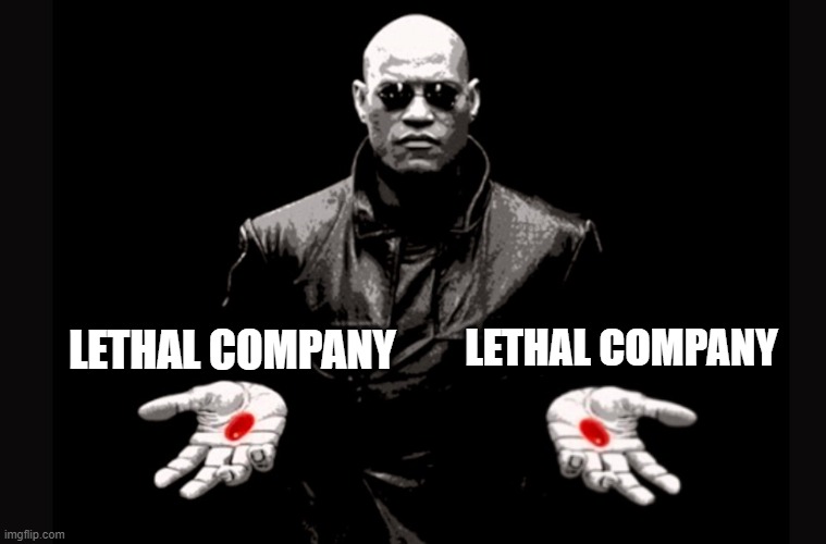 red pill or red pill | LETHAL COMPANY; LETHAL COMPANY | image tagged in red pill blue pill | made w/ Imgflip meme maker