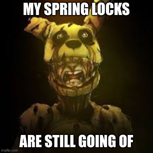 Springlocked Karma | MY SPRING LOCKS ARE STILL GOING OF | image tagged in springlocked karma | made w/ Imgflip meme maker