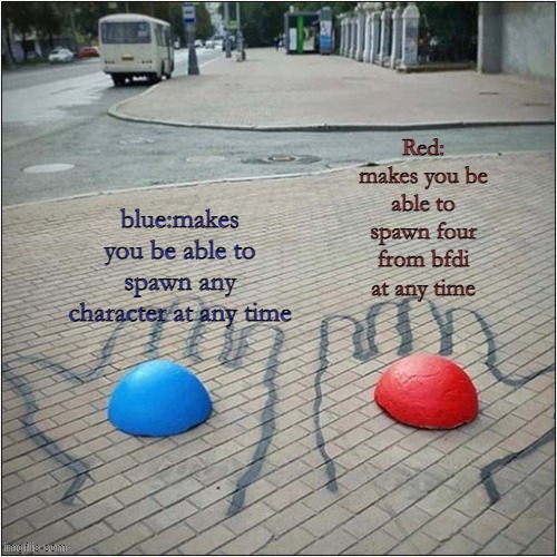 Which Pill Will You Choose | Red: makes you be able to spawn four from bfdi at any time; blue:makes you be able to spawn any character at any time | image tagged in which pill will you choose | made w/ Imgflip meme maker