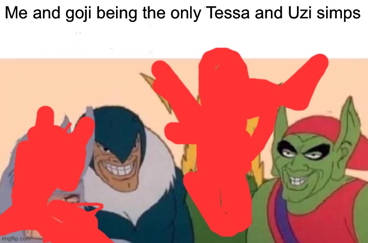 Me And The Boys Meme | Me and goji being the only Tessa and Uzi simps | image tagged in memes,me and the boys | made w/ Imgflip meme maker