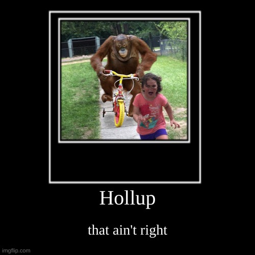 hollup | Hollup | that ain't right | image tagged in funny,demotivationals | made w/ Imgflip demotivational maker