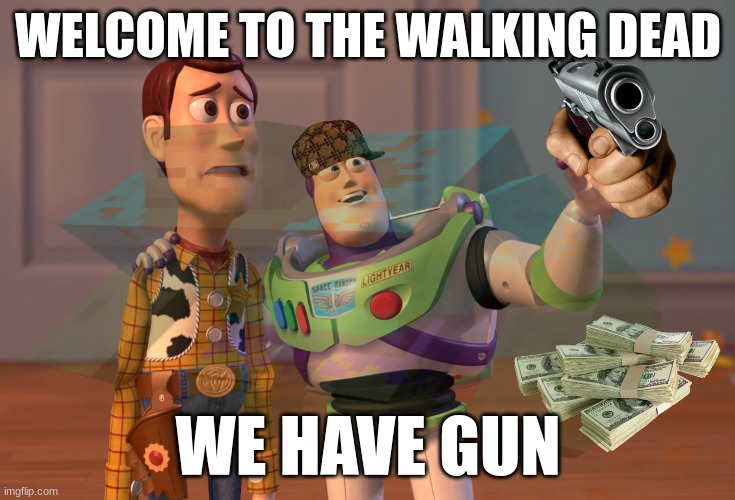 The Walking Dead in a Nutshell | WELCOME TO THE WALKING DEAD; WE HAVE GUN | image tagged in memes,x x everywhere | made w/ Imgflip meme maker