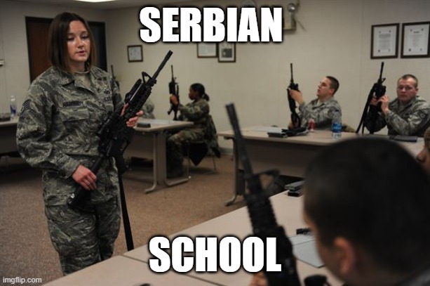 classroom with soldiers with assault rifles | SERBIAN; SCHOOL | image tagged in classroom with soldiers with assault rifles | made w/ Imgflip meme maker
