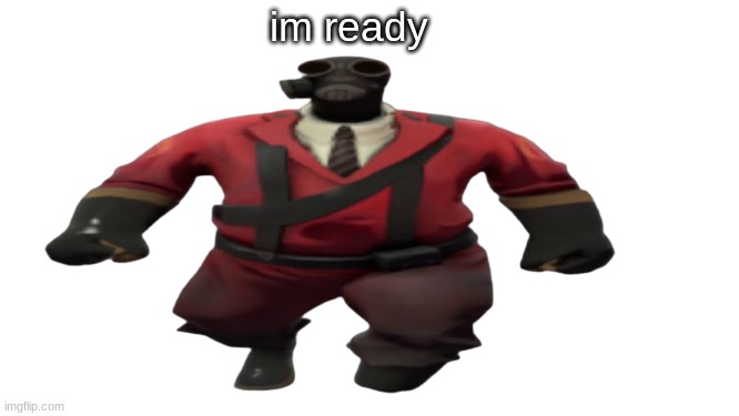 ''Hey guys TF2 Pyro here'' but better | im ready | image tagged in ''hey guys tf2 pyro here'' but better | made w/ Imgflip meme maker