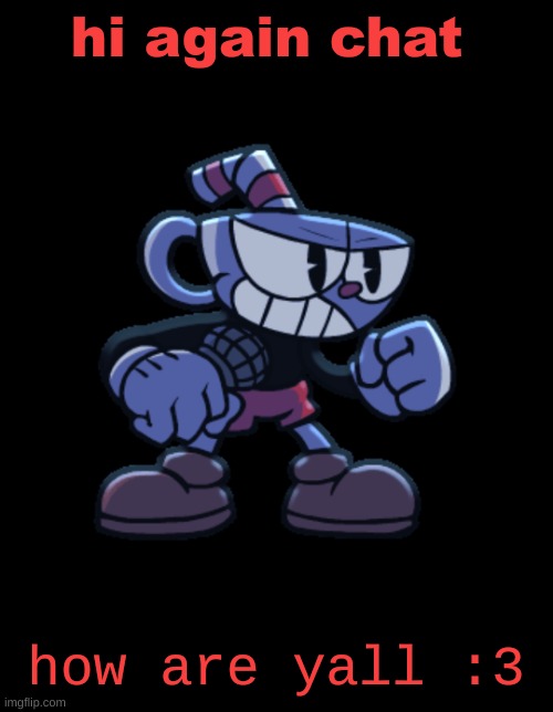 cuphead | hi again chat; how are yall :3 | image tagged in cuphead | made w/ Imgflip meme maker