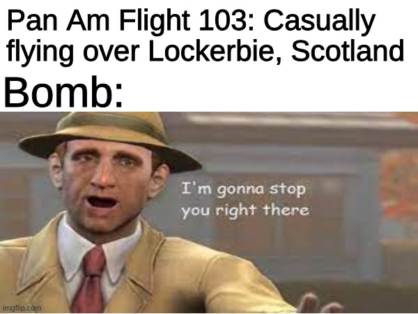 R.I.P | Pan Am Flight 103: Casually flying over Lockerbie, Scotland; Bomb: | made w/ Imgflip meme maker
