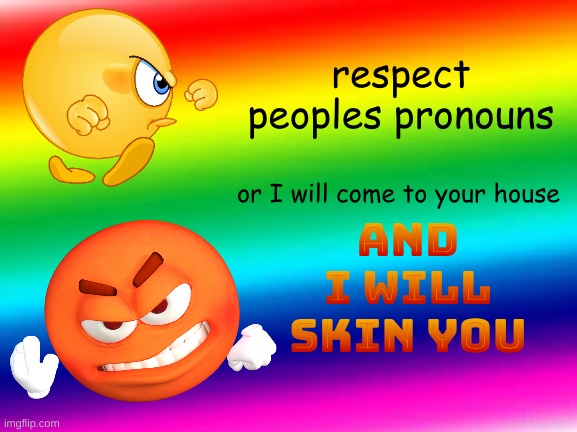 ya hear that transphobes??? | respect peoples pronouns; or I will come to your house; AND I WILL SKIN YOU | image tagged in rainbow background | made w/ Imgflip meme maker
