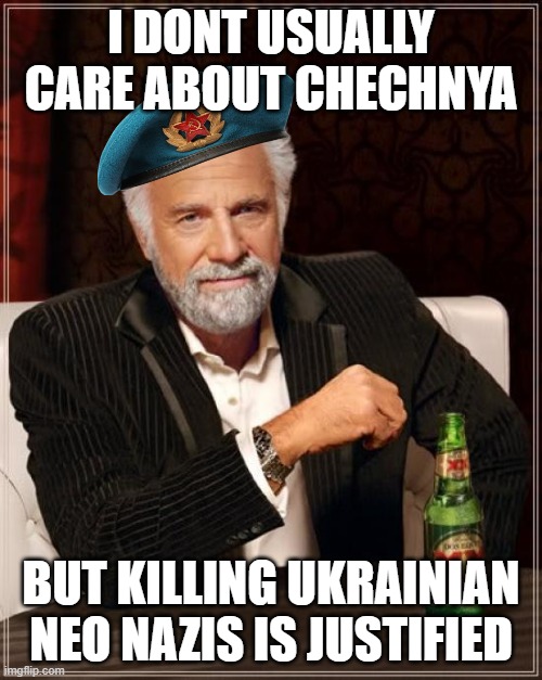 The Most Interesting Man In The World | I DONT USUALLY CARE ABOUT CHECHNYA; BUT KILLING UKRAINIAN NEO NAZIS IS JUSTIFIED | image tagged in memes,the most interesting man in the world | made w/ Imgflip meme maker