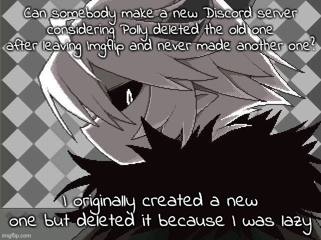 Kcalb | Can somebody make a new Discord server considering Polly deleted the old one after leaving Imgflip and never made another one? I originally created a new one but deleted it because I was lazy | image tagged in kcalb | made w/ Imgflip meme maker