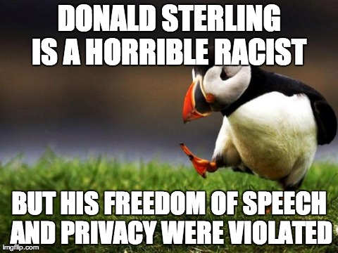 Unpopular Opinion Puffin Meme | DONALD STERLING IS A HORRIBLE RACIST  BUT HIS FREEDOM OF SPEECH AND PRIVACY WERE VIOLATED | image tagged in memes,unpopular opinion puffin,AdviceAnimals | made w/ Imgflip meme maker