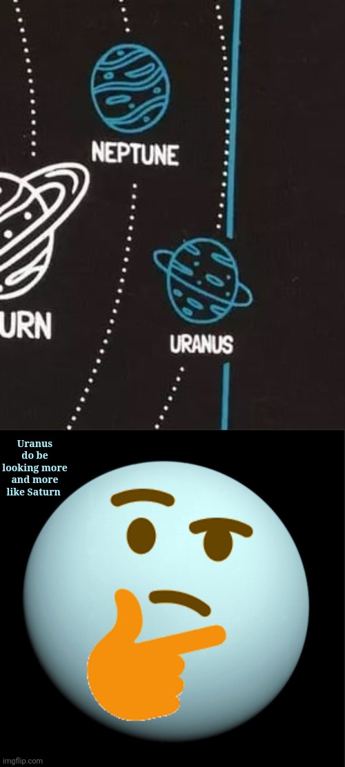 Uranus being Saturn (order screwed up too, lol) | Uranus do be looking more and more like Saturn | image tagged in thinking uranus,science,uranus,saturn,planets,memes | made w/ Imgflip meme maker