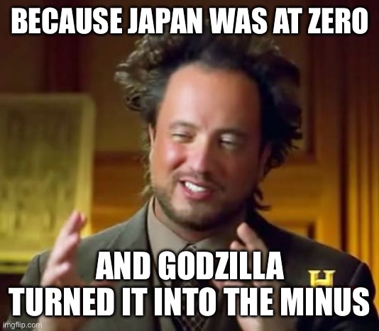Ancient Aliens Meme | BECAUSE JAPAN WAS AT ZERO AND GODZILLA TURNED IT INTO THE MINUS | image tagged in memes,ancient aliens | made w/ Imgflip meme maker