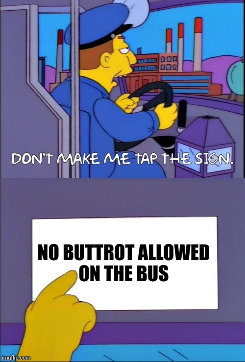 No Buttrot On The Bus | NO BUTTROT ALLOWED 
ON THE BUS | image tagged in don't make me tap the sign,funny memes | made w/ Imgflip meme maker