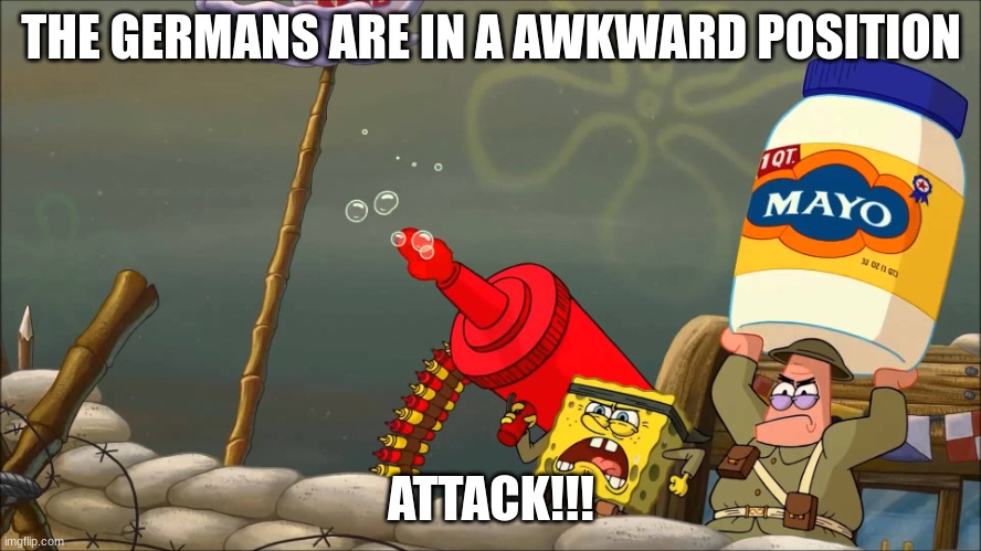 Spongebob War | THE GERMANS ARE IN A AWKWARD POSITION; ATTACK!!! | image tagged in spongebob war | made w/ Imgflip meme maker