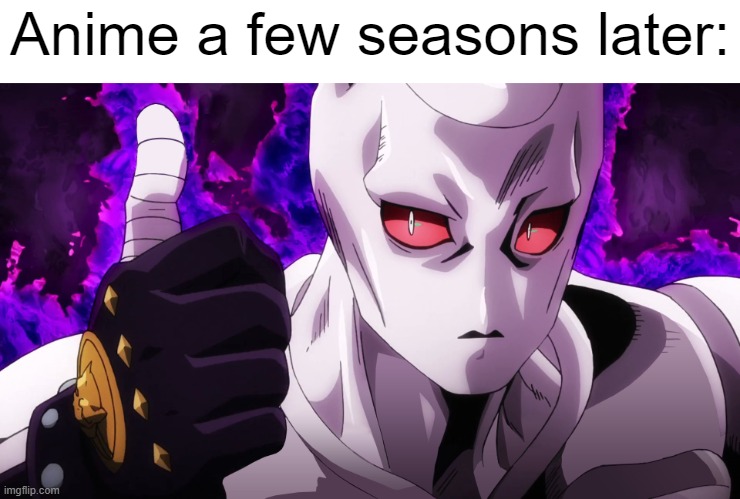 Killer Queen has already touched | Anime a few seasons later: | image tagged in killer queen has already touched | made w/ Imgflip meme maker