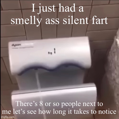 Piss | I just had a  smelly ass silent fart; There’s 8 or so people next to me let’s see how long it takes to notice | image tagged in piss | made w/ Imgflip meme maker