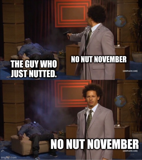 No Nutting On November | NO NUT NOVEMBER; THE GUY WHO JUST NUTTED. NO NUT NOVEMBER | image tagged in memes,who killed hannibal | made w/ Imgflip meme maker