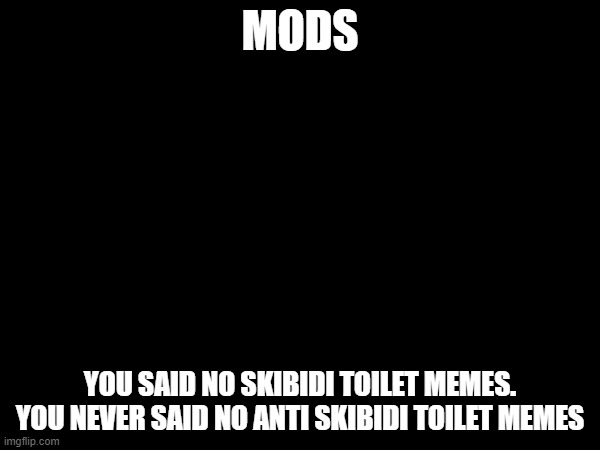 MODS; YOU SAID NO SKIBIDI TOILET MEMES. YOU NEVER SAID NO ANTI SKIBIDI TOILET MEMES | made w/ Imgflip meme maker