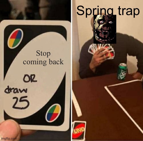H | Spring trap; Stop coming back | image tagged in memes,uno draw 25 cards | made w/ Imgflip meme maker