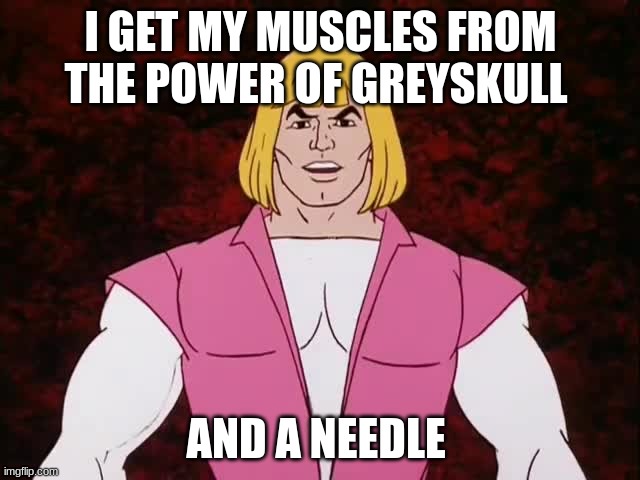 By the power steroids | I GET MY MUSCLES FROM THE POWER OF GREYSKULL; AND A NEEDLE | image tagged in he man,funny | made w/ Imgflip meme maker