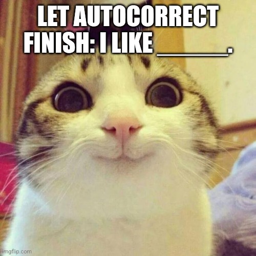 Smiling Cat | LET AUTOCORRECT FINISH: I LIKE _____. | image tagged in memes,smiling cat | made w/ Imgflip meme maker