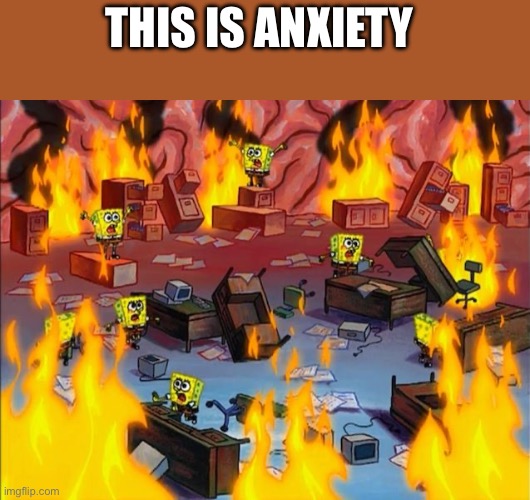 spongebob fire | THIS IS ANXIETY | image tagged in spongebob fire | made w/ Imgflip meme maker
