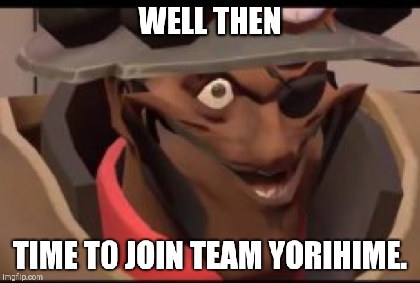 Demoman joins Team Yorihime | WELL THEN; TIME TO JOIN TEAM YORIHIME. | image tagged in demoman smile | made w/ Imgflip meme maker