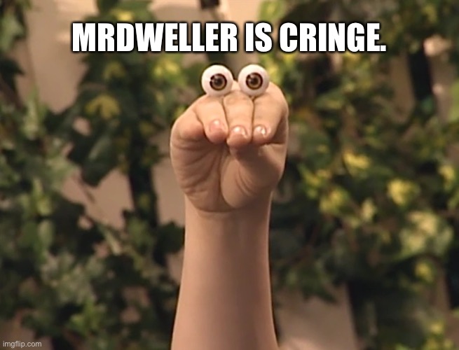 Who agrees? | MRDWELLER IS CRINGE. | image tagged in oobi | made w/ Imgflip meme maker