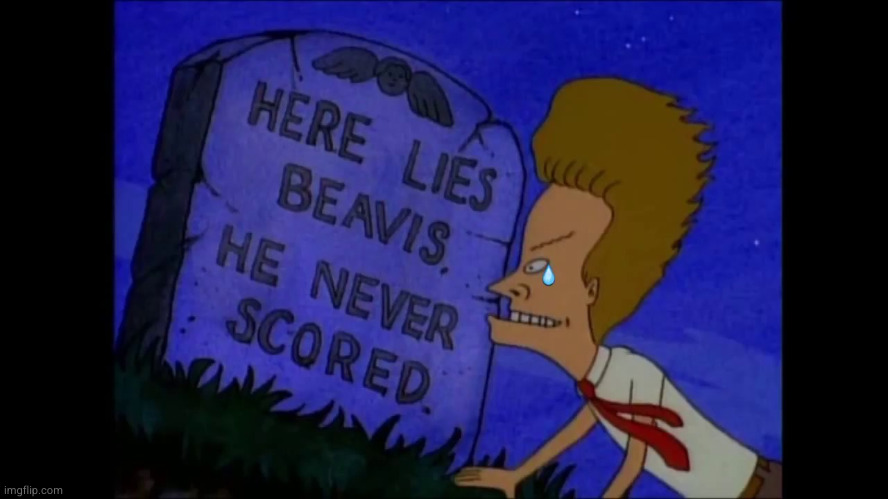Here lies Beavis, He never scored | image tagged in here lies beavis he never scored | made w/ Imgflip meme maker