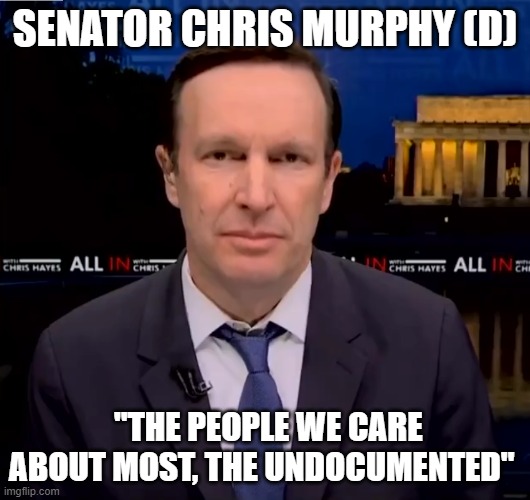 SENATOR CHRIS MURPHY (D); "THE PEOPLE WE CARE ABOUT MOST, THE UNDOCUMENTED" | image tagged in traitor,traitors,senate,senators,murphy's law,treason | made w/ Imgflip meme maker