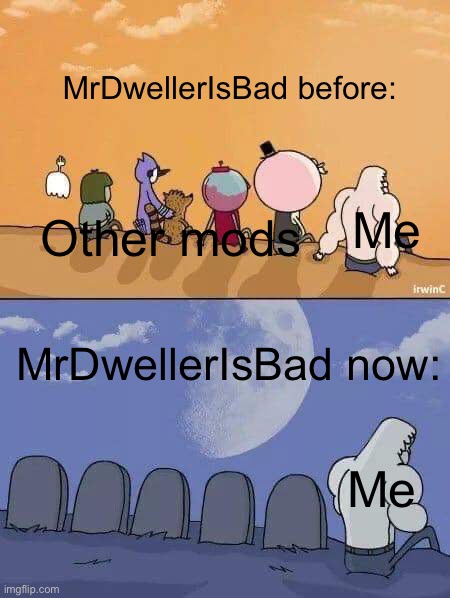I could be the final ever MrDwellerIsBad mod to ever be active. | MrDwellerIsBad before:; Me; Other mods; MrDwellerIsBad now:; Me | image tagged in regular show graves | made w/ Imgflip meme maker