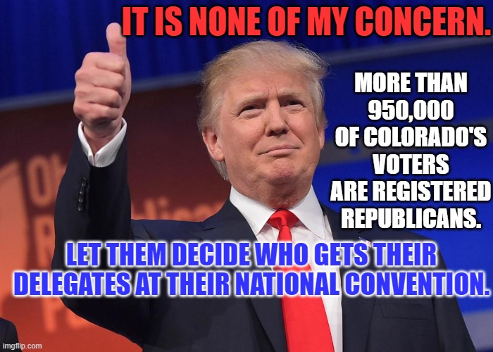 I look forward to voting against President Pandemic again, this November. | IT IS NONE OF MY CONCERN. MORE THAN 950,000 OF COLORADO'S VOTERS ARE REGISTERED REPUBLICANS. LET THEM DECIDE WHO GETS THEIR DELEGATES AT THEIR NATIONAL CONVENTION. | image tagged in donald trump | made w/ Imgflip meme maker