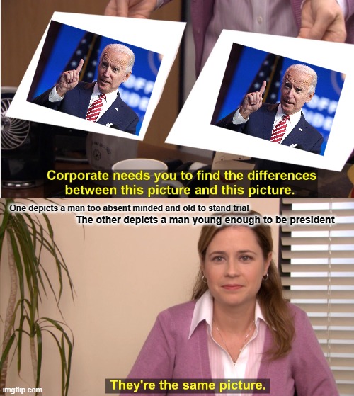 They're The Same Picture Meme | One depicts a man too absent minded and old to stand trial; The other depicts a man young enough to be president | image tagged in memes,they're the same picture | made w/ Imgflip meme maker