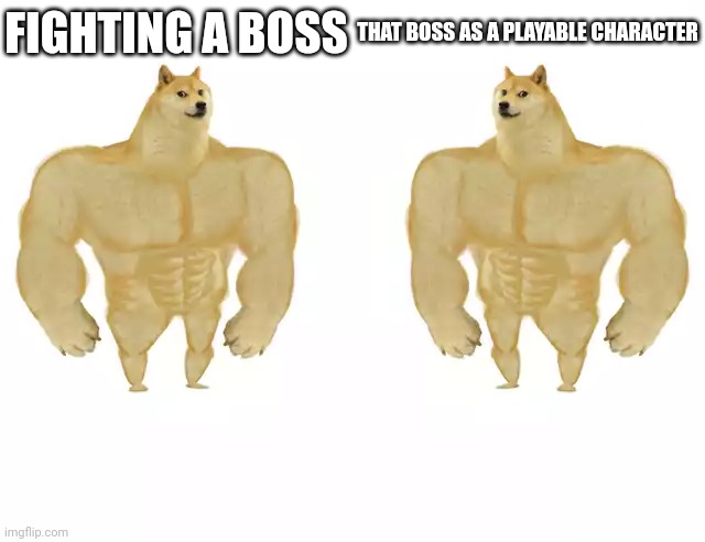 Buff Doge vs Buff Doge | FIGHTING A BOSS; THAT BOSS AS A PLAYABLE CHARACTER | image tagged in buff doge vs buff doge | made w/ Imgflip meme maker