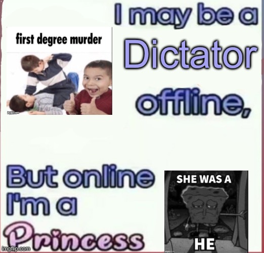 I may be a x offline, but online I’m a Princess | Dictator | image tagged in i may be a x offline but online i m a princess | made w/ Imgflip meme maker