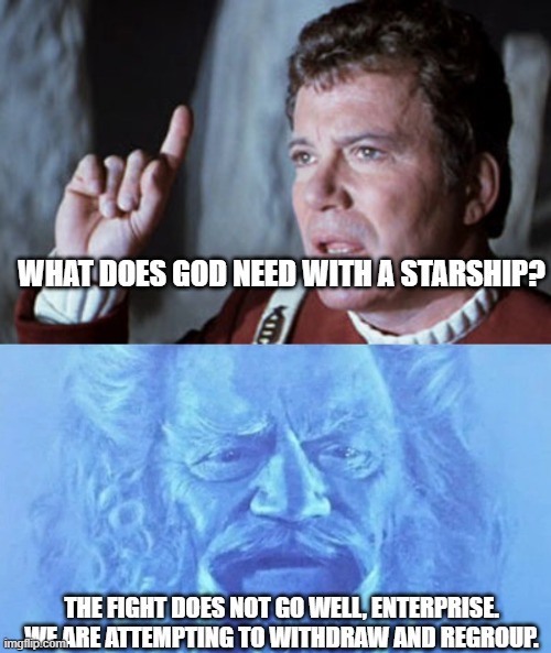 from one generation to the next | WHAT DOES GOD NEED WITH A STARSHIP? THE FIGHT DOES NOT GO WELL, ENTERPRISE. WE ARE ATTEMPTING TO WITHDRAW AND REGROUP. | image tagged in star trek v i have a question | made w/ Imgflip meme maker