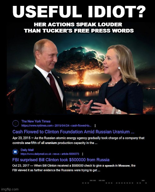 USEFUL IDIOT? | HER ACTIONS SPEAK LOUDER
 THAN TUCKER'S FREE PRESS WORDS; USEFUL IDIOT? | image tagged in clinton,putin,useful idiot,tucker carlson,wwiii,cash | made w/ Imgflip meme maker