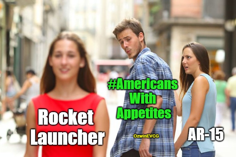 #AmericansWithAppetites | #Americans 
With 
Appetites; Rocket 
Launcher; AR-15; OzwinEVCG | image tagged in distracted boyfriend,funny memes,guns,dank memes,gun humor,fun memes | made w/ Imgflip meme maker