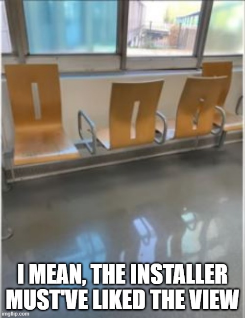 Chair Malfunction | I MEAN, THE INSTALLER MUST'VE LIKED THE VIEW | image tagged in you had one job | made w/ Imgflip meme maker