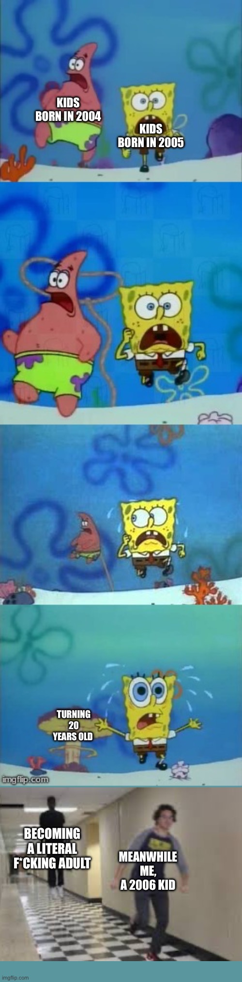 Time is scary | KIDS BORN IN 2004; KIDS BORN IN 2005; TURNING 20 YEARS OLD; BECOMING A LITERAL F*CKING ADULT; MEANWHILE ME, A 2006 KID | image tagged in spongebob and patrick running,dank memes,memes,funny memes | made w/ Imgflip meme maker
